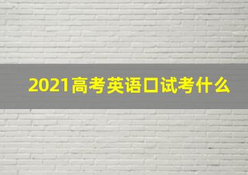 2021高考英语口试考什么