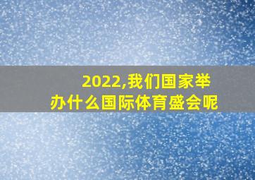 2022,我们国家举办什么国际体育盛会呢