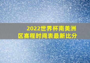 2022世界杯南美洲区赛程时间表最新比分