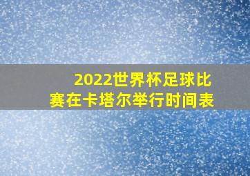 2022世界杯足球比赛在卡塔尔举行时间表