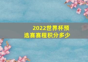 2022世界杯预选赛赛程积分多少