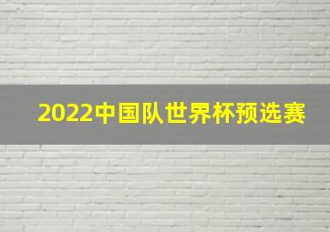 2022中国队世界杯预选赛