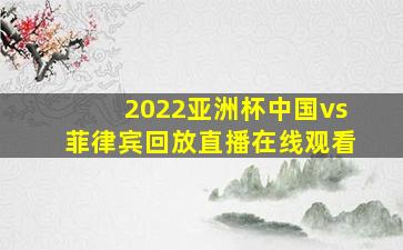 2022亚洲杯中国vs菲律宾回放直播在线观看