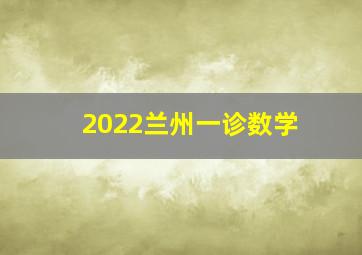 2022兰州一诊数学