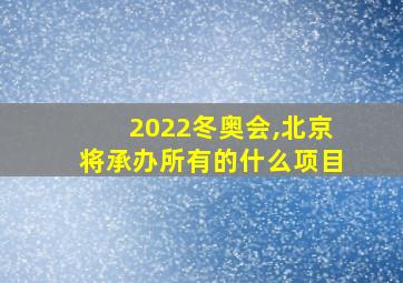 2022冬奥会,北京将承办所有的什么项目