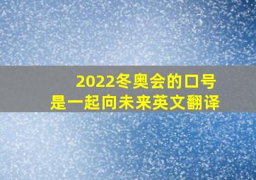 2022冬奥会的口号是一起向未来英文翻译