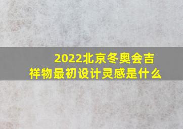 2022北京冬奥会吉祥物最初设计灵感是什么