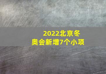 2022北京冬奥会新增7个小项