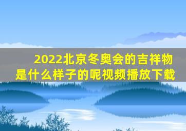 2022北京冬奥会的吉祥物是什么样子的呢视频播放下载