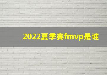 2022夏季赛fmvp是谁