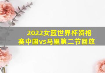 2022女篮世界杯资格赛中国vs马里第二节回放