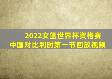 2022女篮世界杯资格赛中国对比利时第一节回放视频