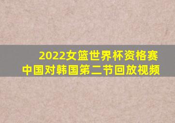 2022女篮世界杯资格赛中国对韩国笫二节回放视频