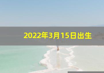 2022年3月15日出生