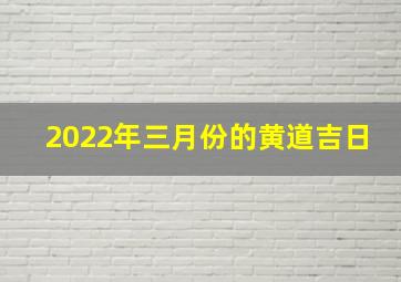 2022年三月份的黄道吉日