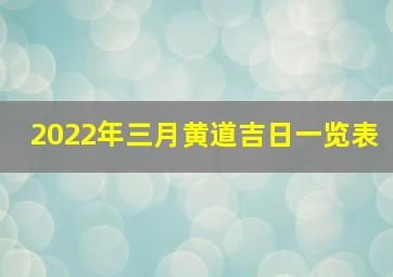 2022年三月黄道吉日一览表