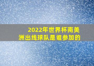 2022年世界杯南美洲出线球队是谁参加的