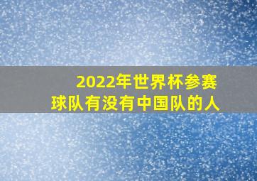 2022年世界杯参赛球队有没有中国队的人