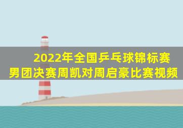 2022年全国乒乓球锦标赛男团决赛周凯对周启豪比赛视频