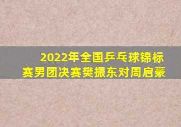 2022年全国乒乓球锦标赛男团决赛樊振东对周启豪