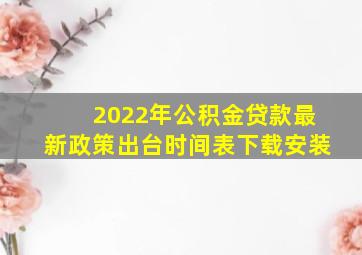 2022年公积金贷款最新政策出台时间表下载安装