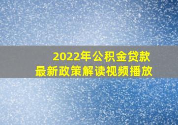 2022年公积金贷款最新政策解读视频播放