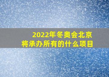 2022年冬奥会北京将承办所有的什么项目