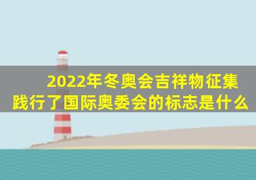 2022年冬奥会吉祥物征集践行了国际奥委会的标志是什么