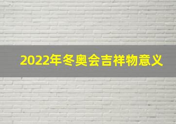 2022年冬奥会吉祥物意义