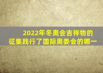 2022年冬奥会吉祥物的征集践行了国际奥委会的哪一