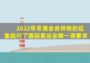 2022年冬奥会吉祥物的征集践行了国际奥运会哪一项要求