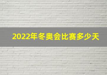 2022年冬奥会比赛多少天