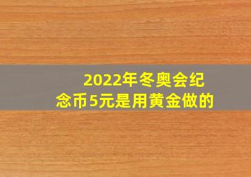 2022年冬奥会纪念币5元是用黄金做的