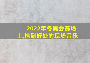 2022年冬奥会赛场上,恰到好处的现场音乐