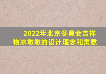 2022年北京冬奥会吉祥物冰墩墩的设计理念和寓意