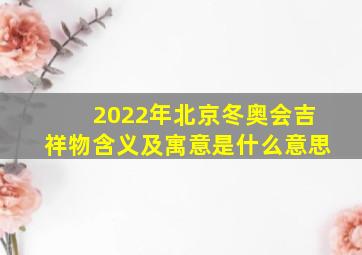 2022年北京冬奥会吉祥物含义及寓意是什么意思