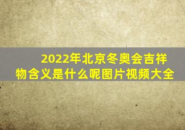 2022年北京冬奥会吉祥物含义是什么呢图片视频大全