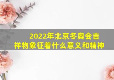 2022年北京冬奥会吉祥物象征着什么意义和精神