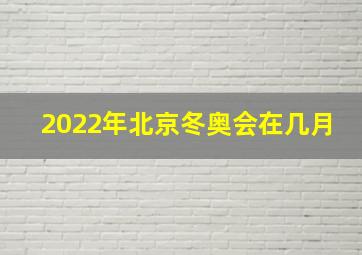 2022年北京冬奥会在几月