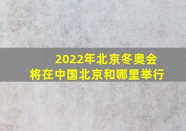 2022年北京冬奥会将在中国北京和哪里举行