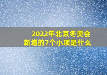 2022年北京冬奥会新增的7个小项是什么