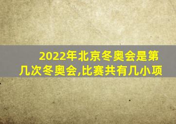 2022年北京冬奥会是第几次冬奥会,比赛共有几小项