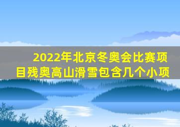 2022年北京冬奥会比赛项目残奥高山滑雪包含几个小项