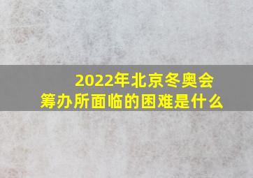 2022年北京冬奥会筹办所面临的困难是什么