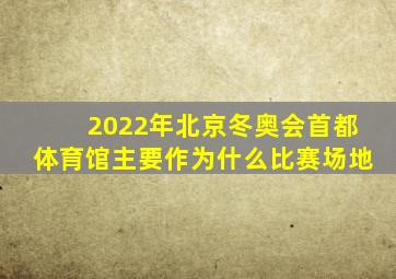 2022年北京冬奥会首都体育馆主要作为什么比赛场地