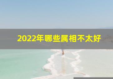 2022年哪些属相不太好