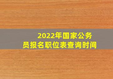 2022年国家公务员报名职位表查询时间