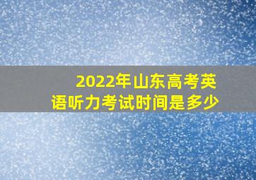 2022年山东高考英语听力考试时间是多少