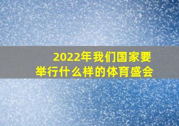 2022年我们国家要举行什么样的体育盛会