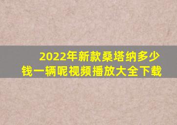 2022年新款桑塔纳多少钱一辆呢视频播放大全下载